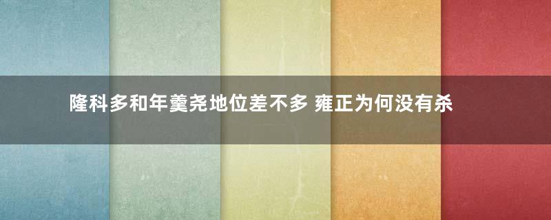 隆科多和年羹尧地位差不多 雍正为何没有杀隆科多